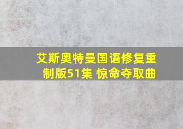 艾斯奥特曼国语修复重制版51集 惊命夺取曲